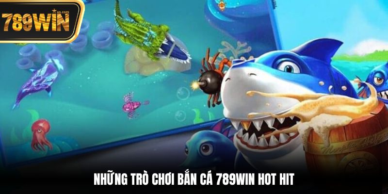 Những trò chơi bắn cá 789win hot hit