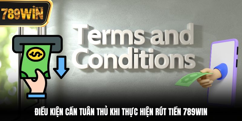 Điều kiện cần tuân thủ khi thực hiện rút tiền 789win